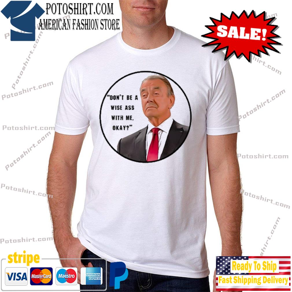 Eric braeden don't be a wise ass with me okay shirt