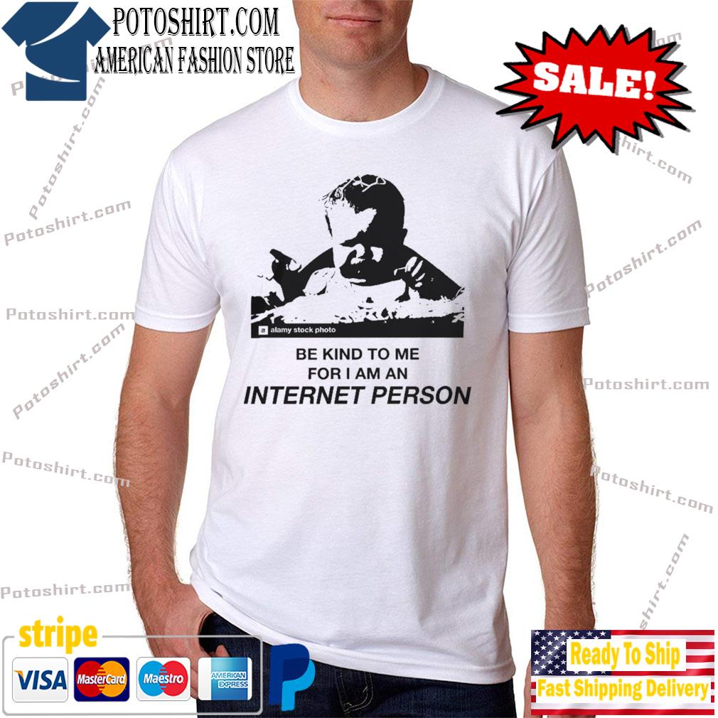 Funny be kind to me for I am an internet person shirt