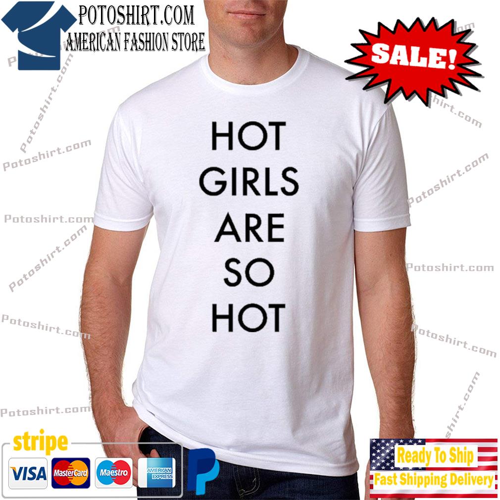 Hot Girls Are So Hot Shirt