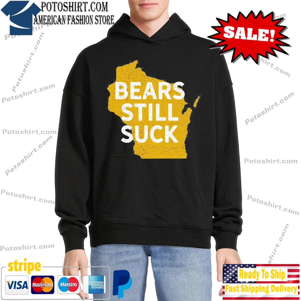 Green Bay Packers Wisconsin bears still suck shirt, hoodie, sweater, long  sleeve and tank top