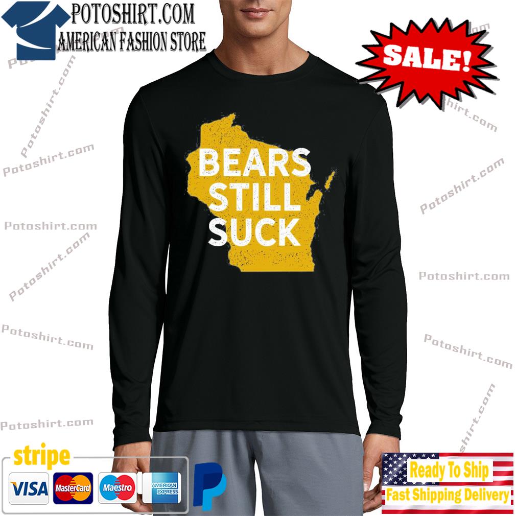 Green Bay Packers Wisconsin bears still suck shirt, hoodie, sweater, long  sleeve and tank top