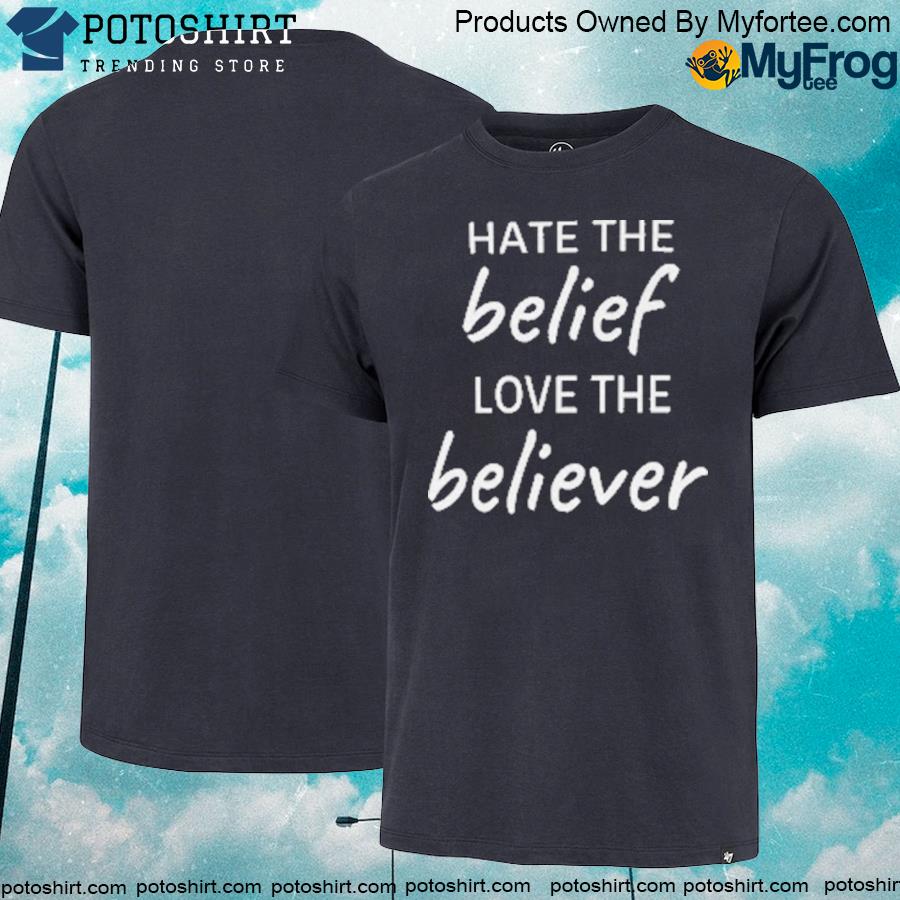 Hate the belief love the believer shirt