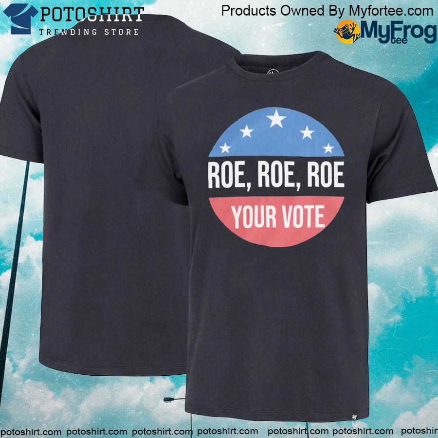 Roe roe roe your vote shirt