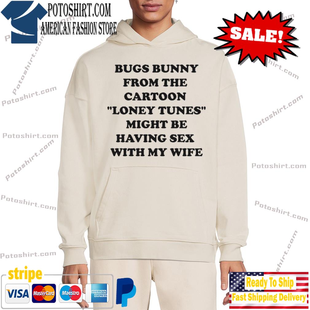 Bugs bunny from the cartoon looney tunes might be having sex with my wife  shirt, hoodie, sweater, long sleeve and tank top