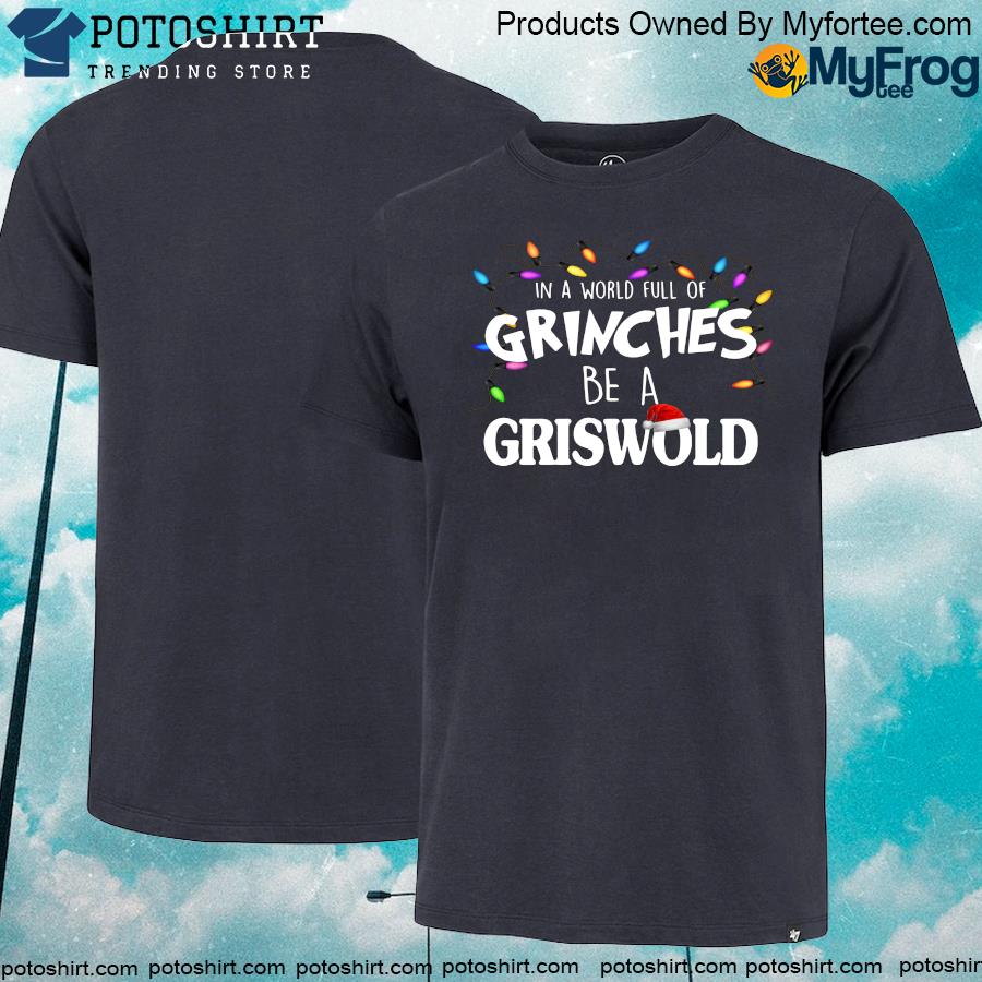 In A World Full Of Grinches Be A Griswold Christmas Vacation shirt