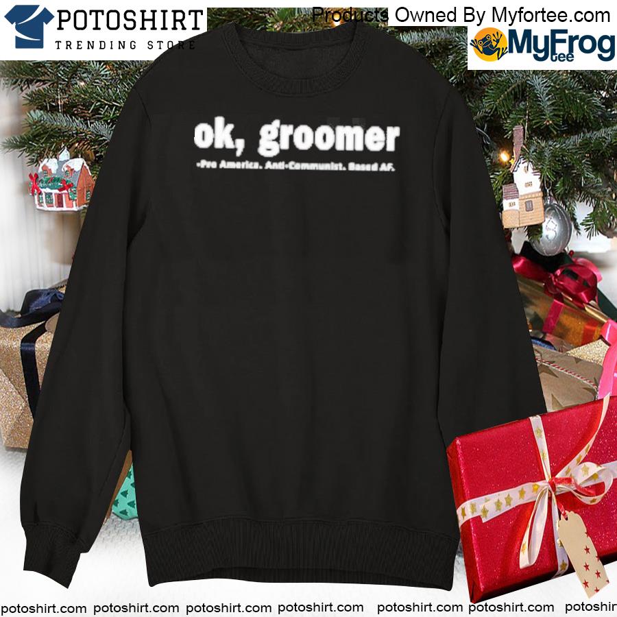 Ok groomer pro America anti-communist based AF shirt, hoodie, sweater and  v-neck t-shirt