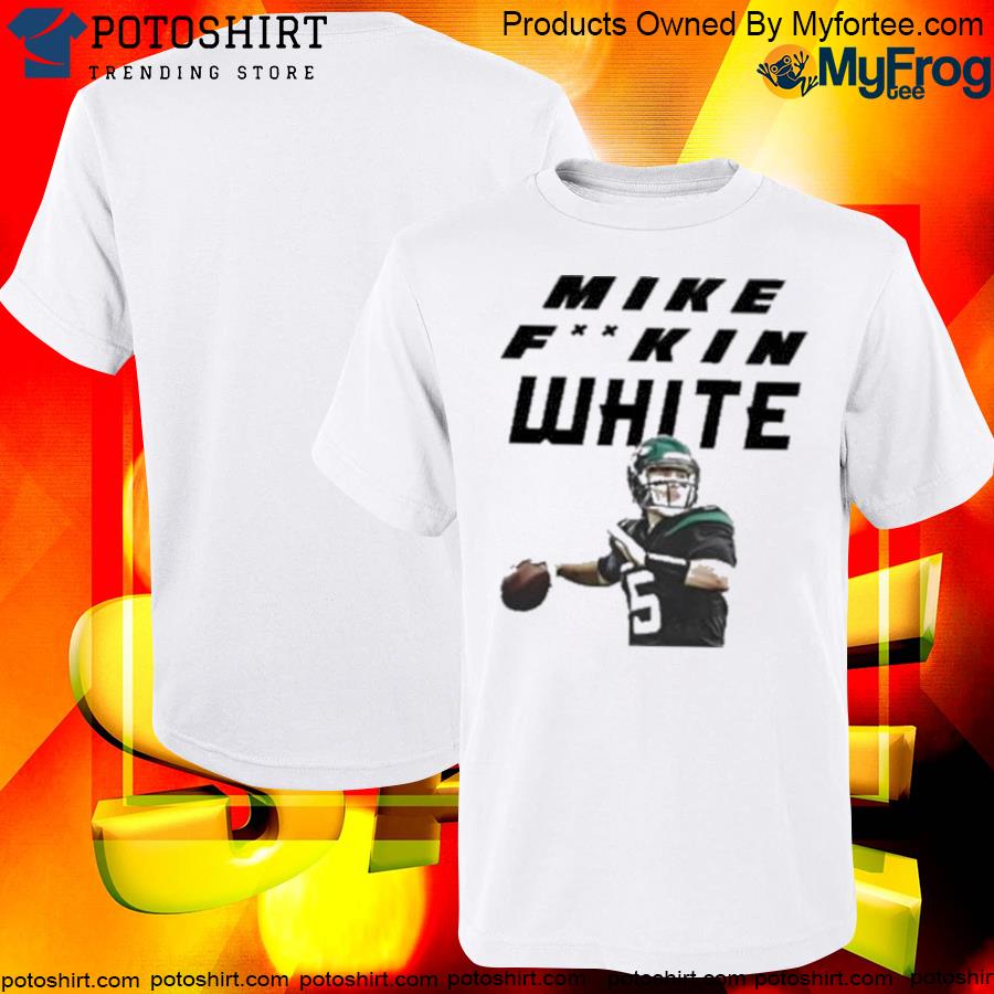 Mike fuckin white shirt