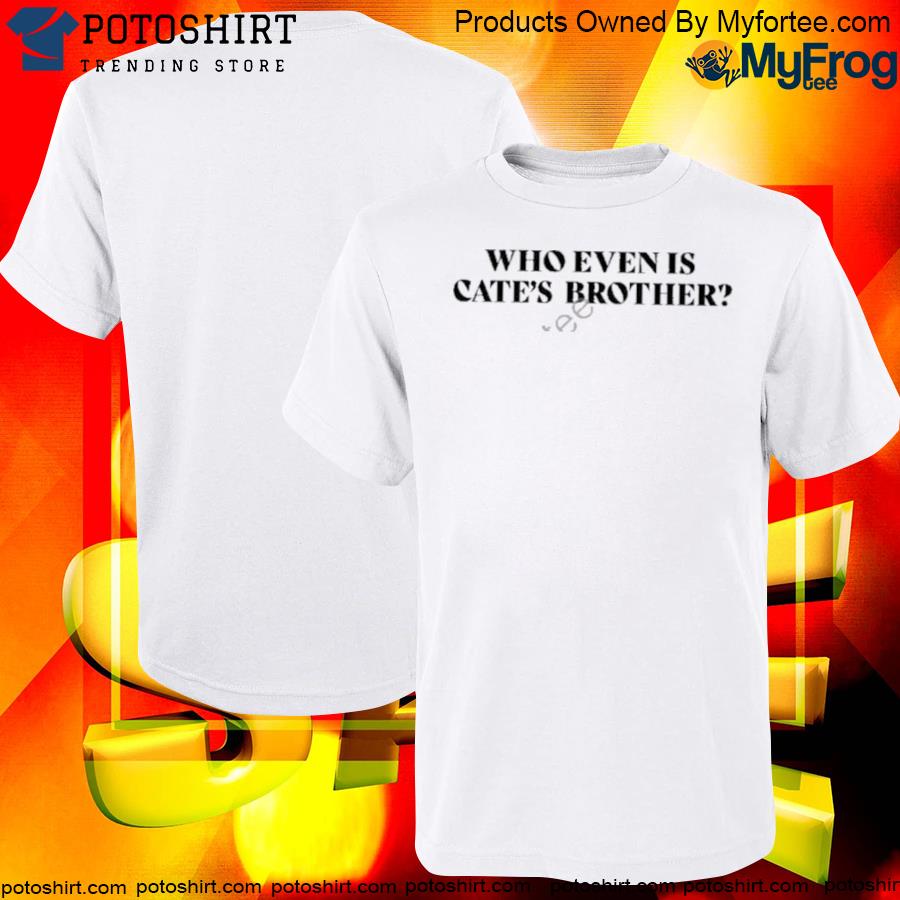 Officia maisie Peters Who Even Is Cate’s Brother Shirt