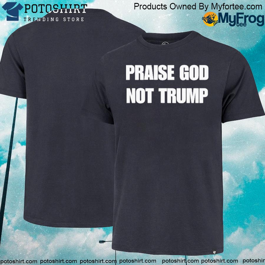 Officia praise god not Trump shirt
