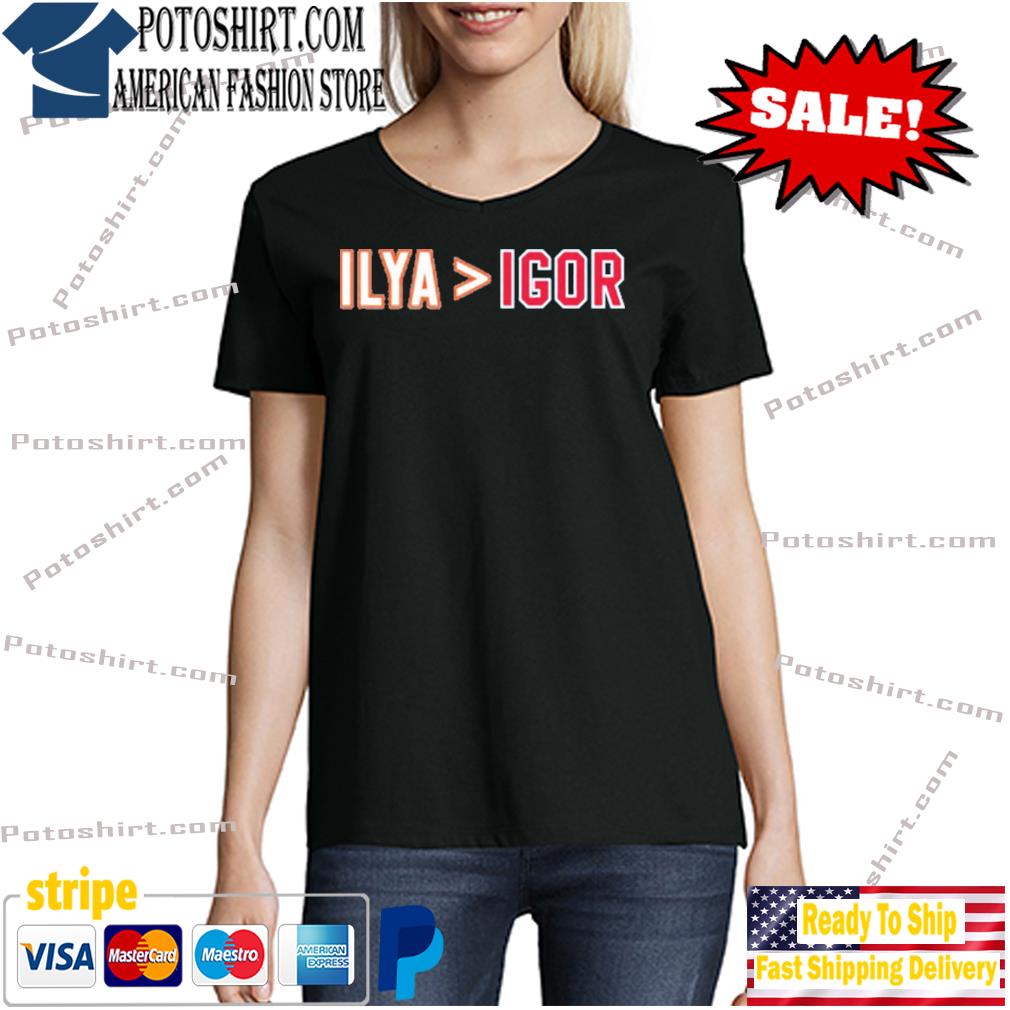 Official 2022 Ilya Is Greater Than Igor Shirt woman den