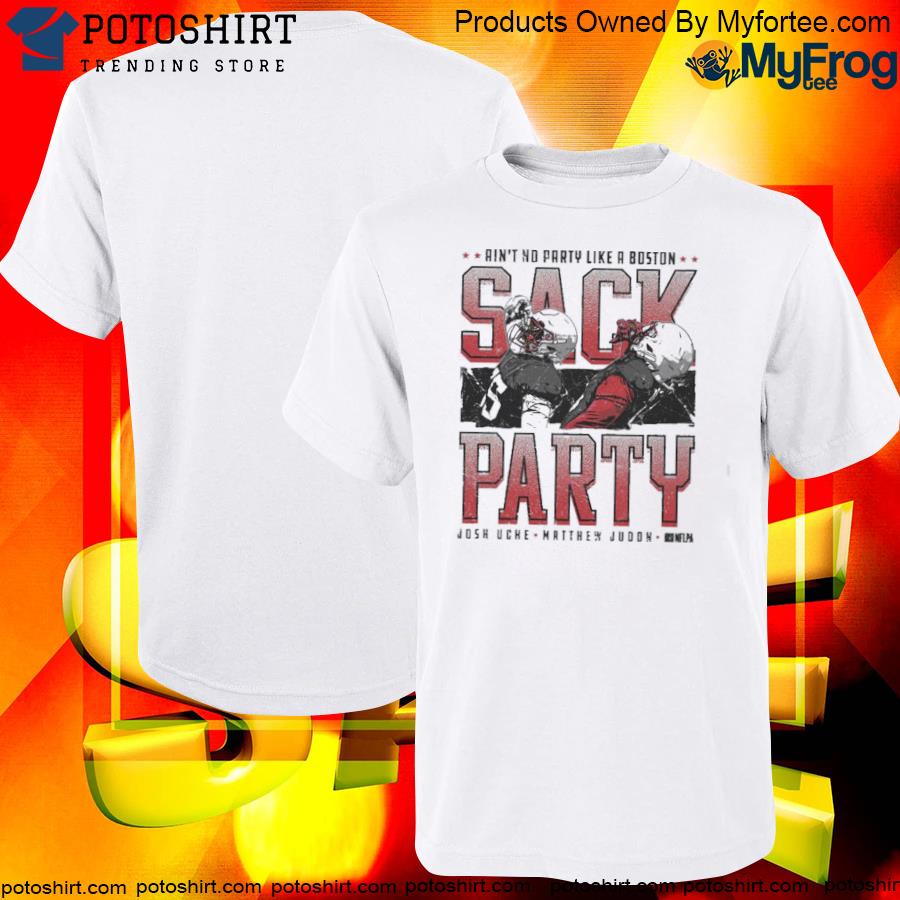 Official ain’t no party like a boston Sack Party Matt Judon & Josh Uche shirt