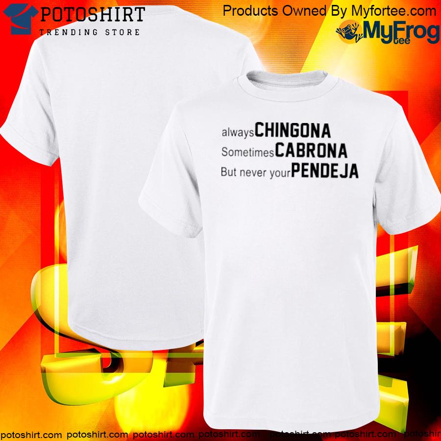 Official always Chingona Sometimes Cabrona But Never Your Pendeja 2022 Shirt