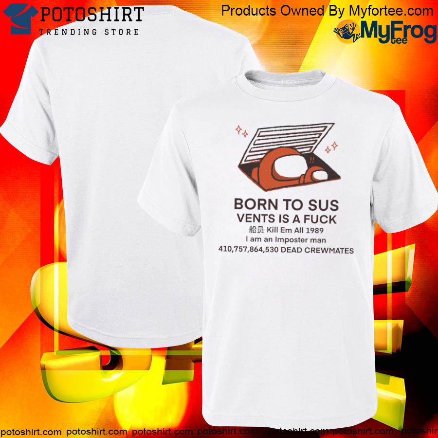 Official born To Sus Vents Is A Fuck i am an imposter man 410,757,864,530 dead crewmates 2022 Shirt