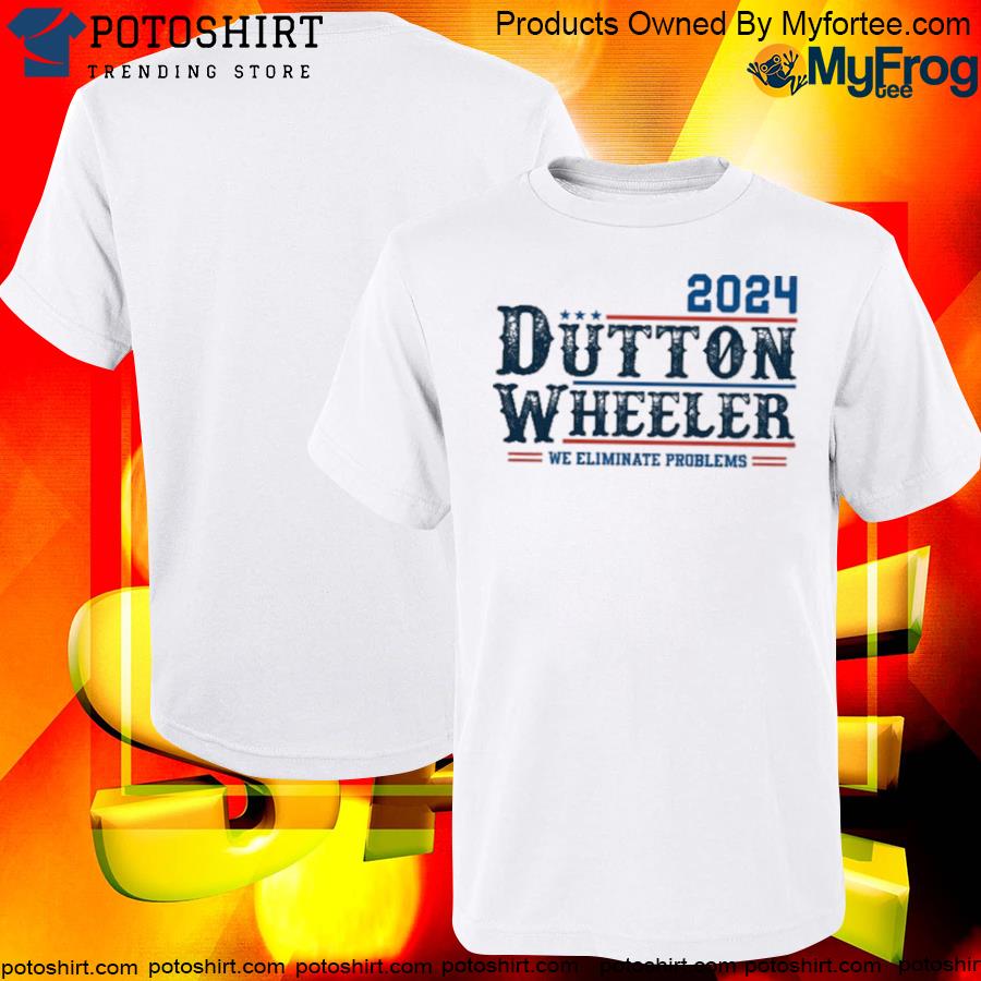 Official Dutton Wheeler 2024 We Eliminate Problems Shirt