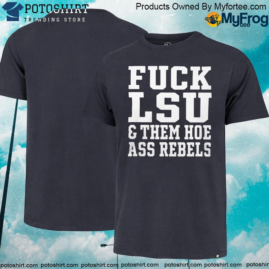 Official Fuck LSU and them hoe ass rebels shirt