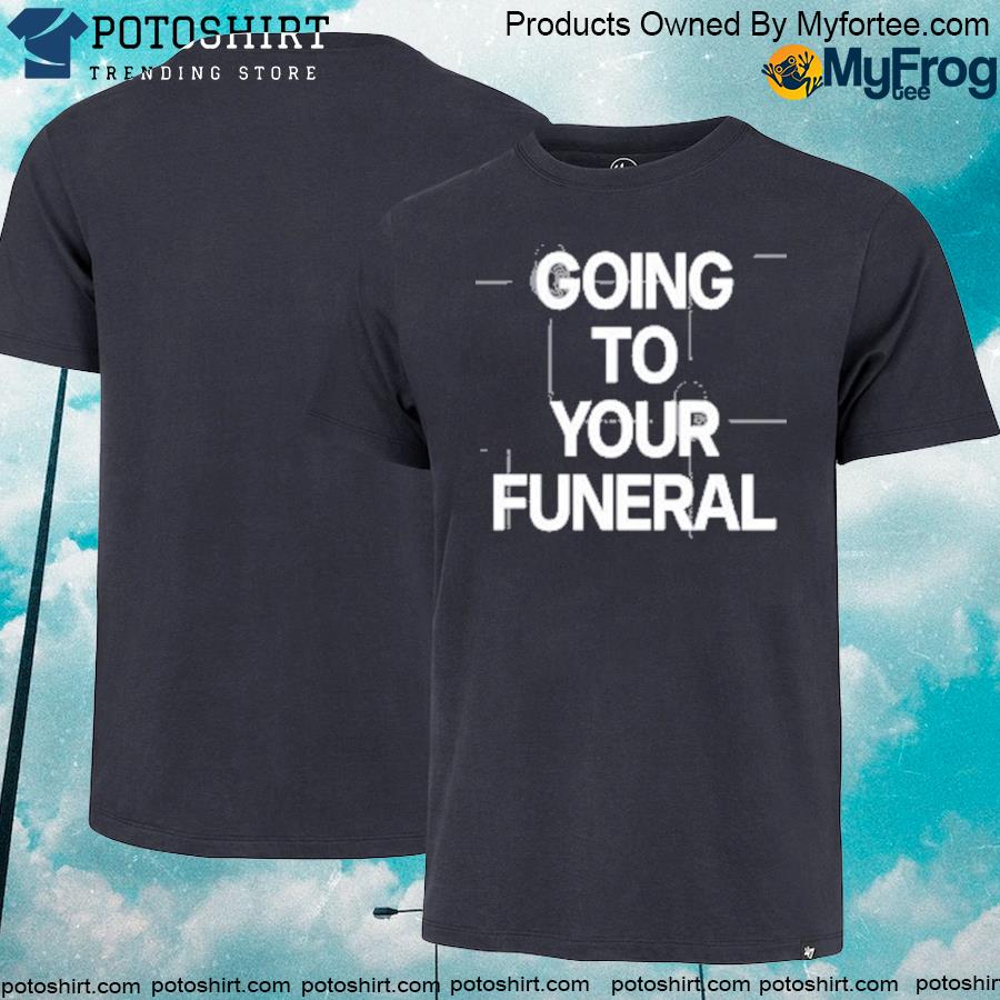 Official Going to your funeral shirt