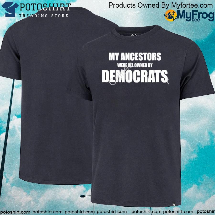 Official My Ancestors Were All Owned By Democrats shirt