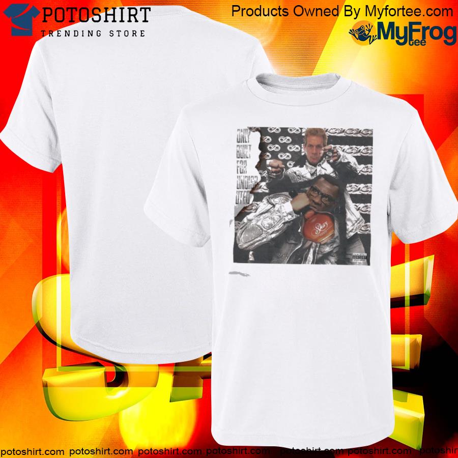 Official skip bayless and shannon sharpe only built for undisputed shirt