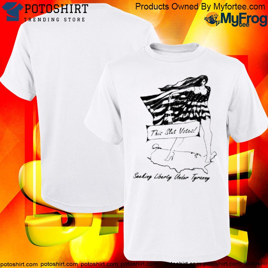 Official This slut votes seeking liberty under Tyranny shirt