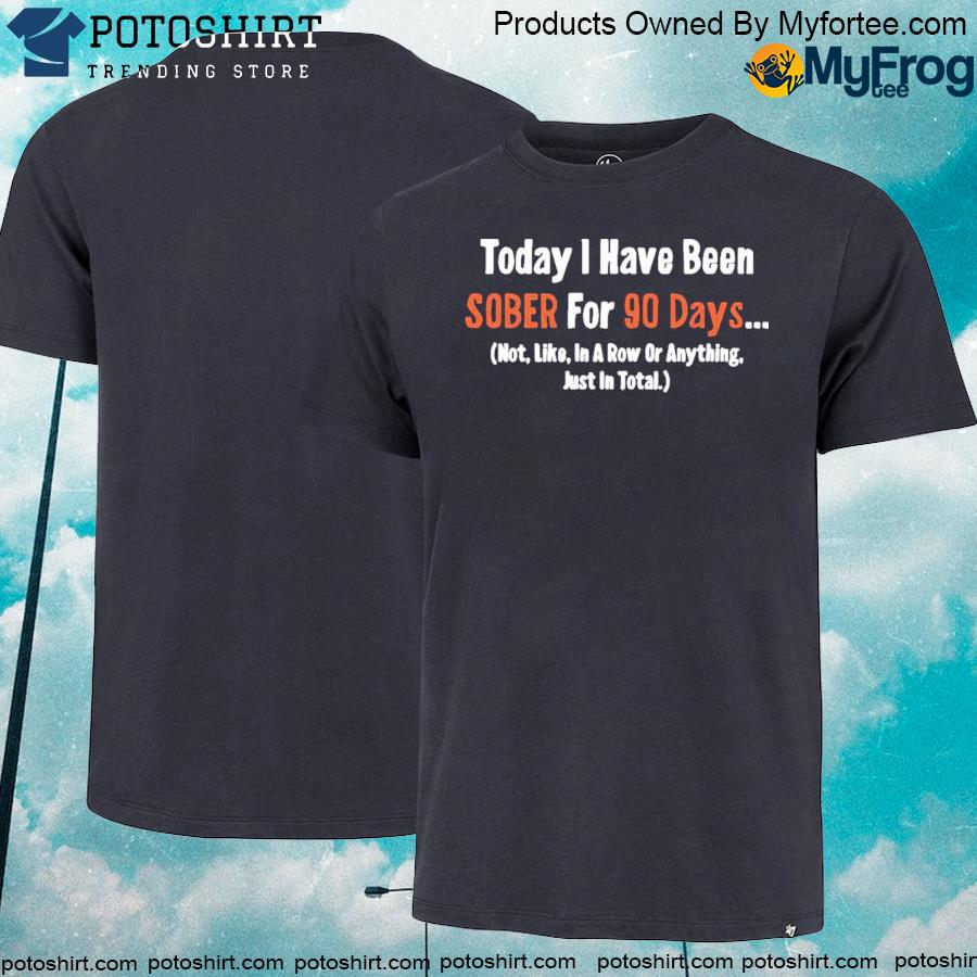 Official Today I Have Been Sober for 90 days Not Like In A Row Or Anything Just In Total T-shirt