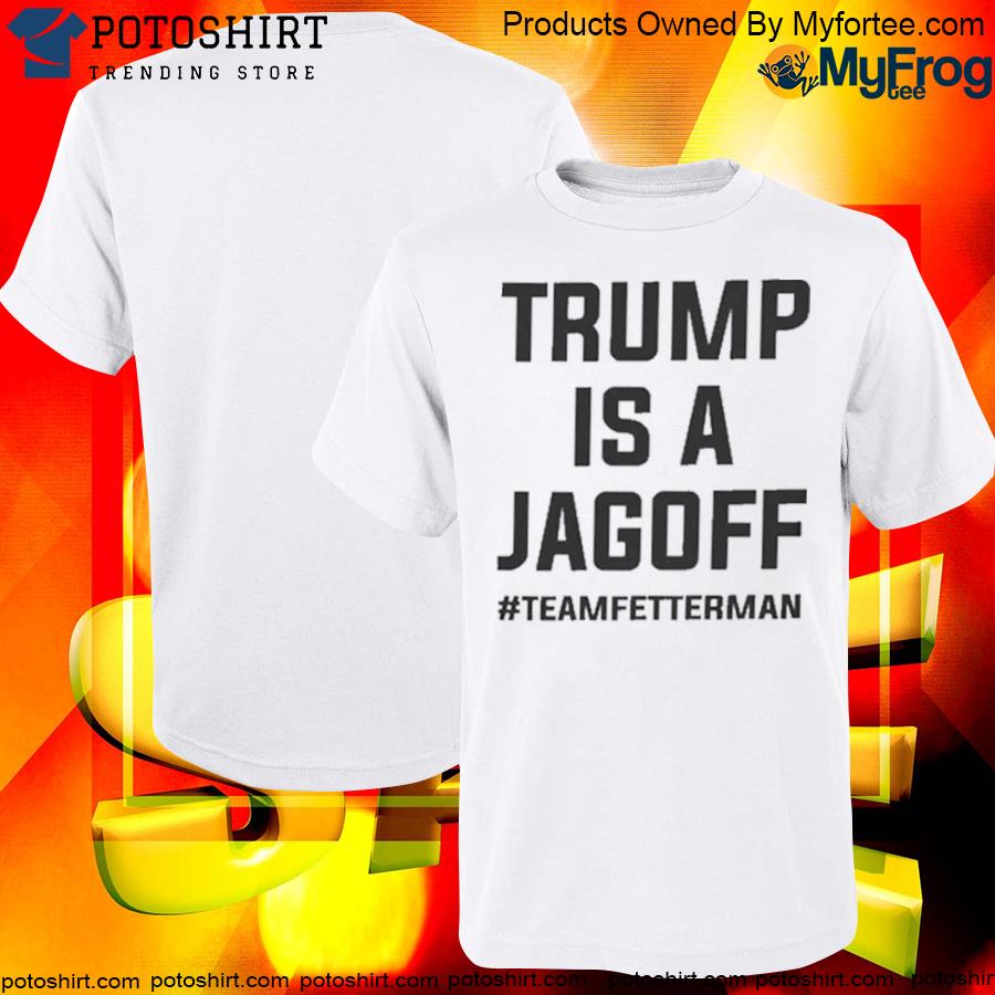 Official Trump Is A Jagoff Team Fetterman Tee Shirt