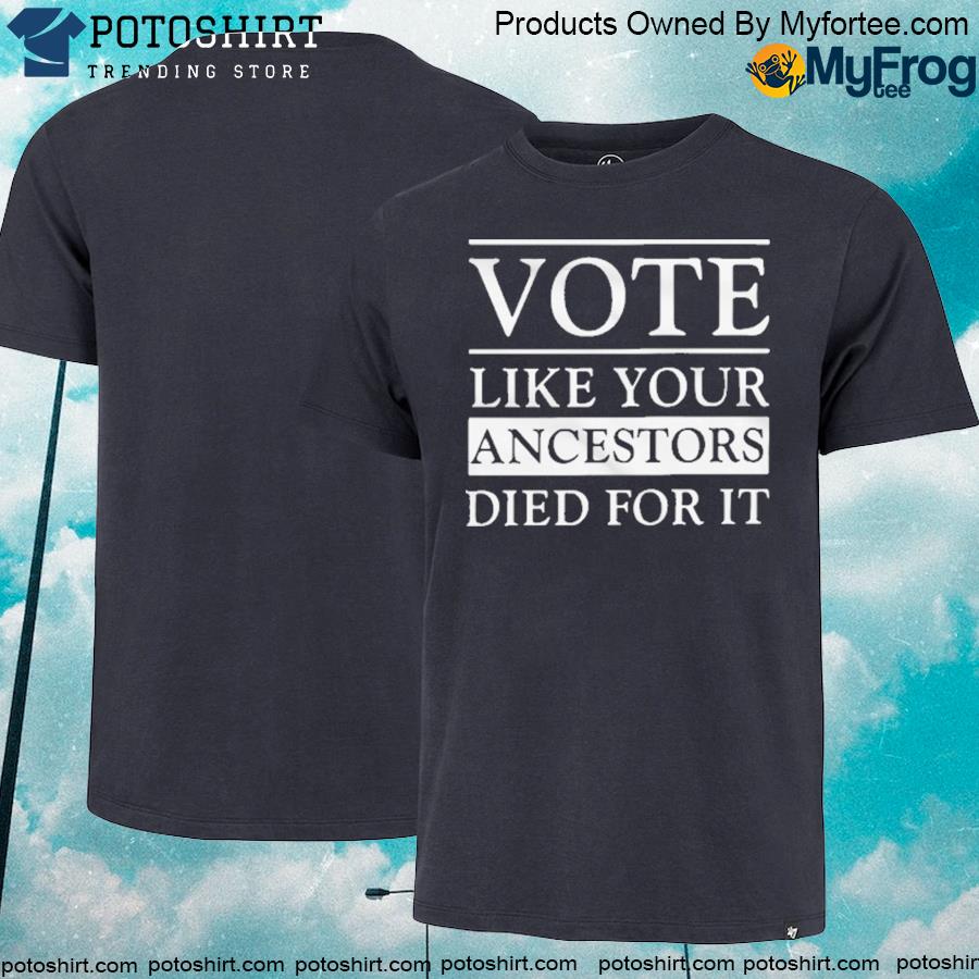Official Vote Like Your Ancestors Died For It T Shirt
