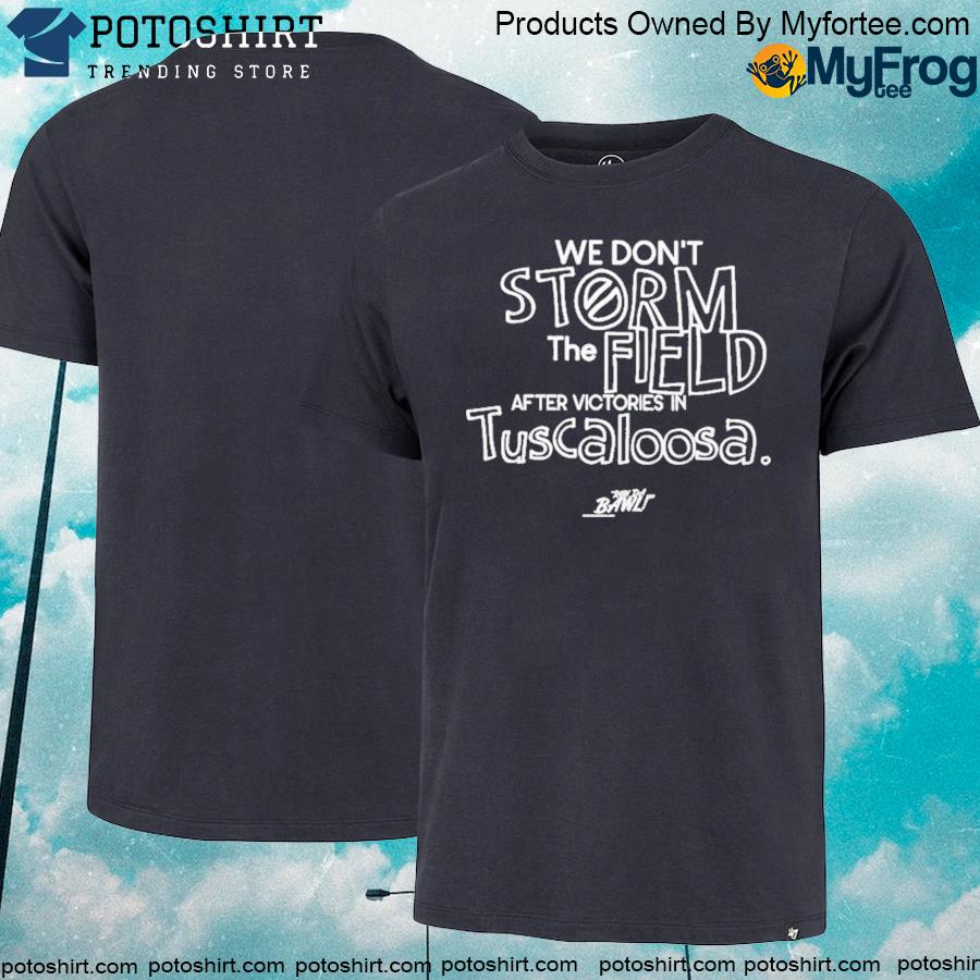 Official We don't storm the field after victories in tuscaloosa shirt
