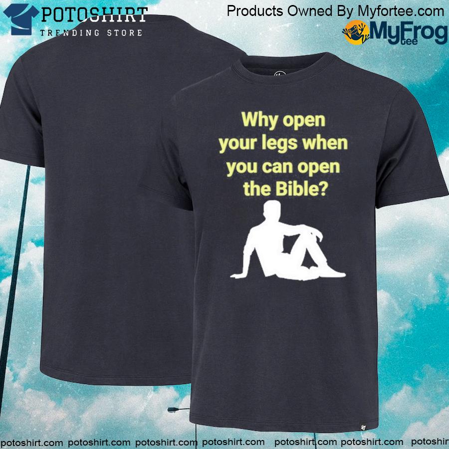 Official why open your legs when you can open the bible shirt