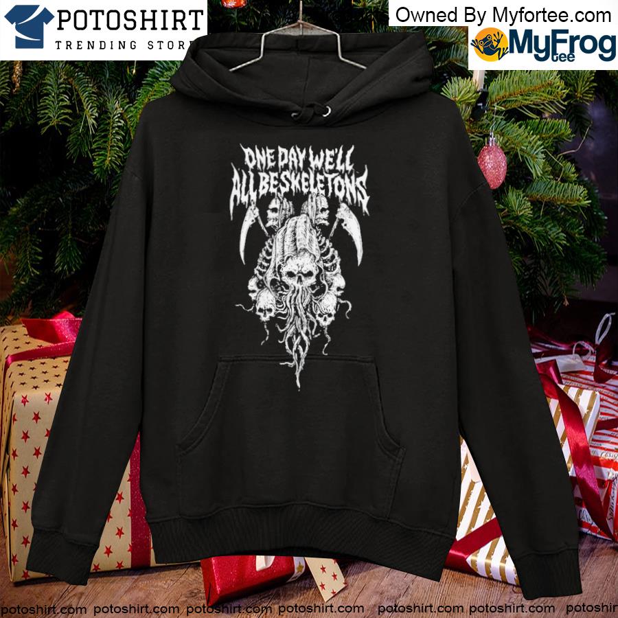 One day we'll all be skeletons s hoodie