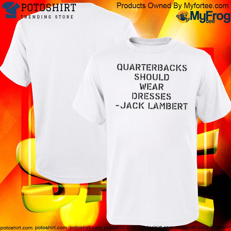 Quarterbacks Should Wear Dresses Jack Lambert Shirt