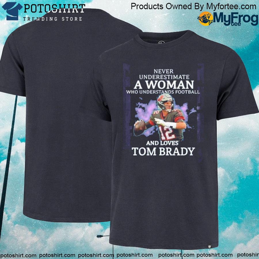 Never Underestimate A Woman Who Understands Football and Loves Tom Brady.