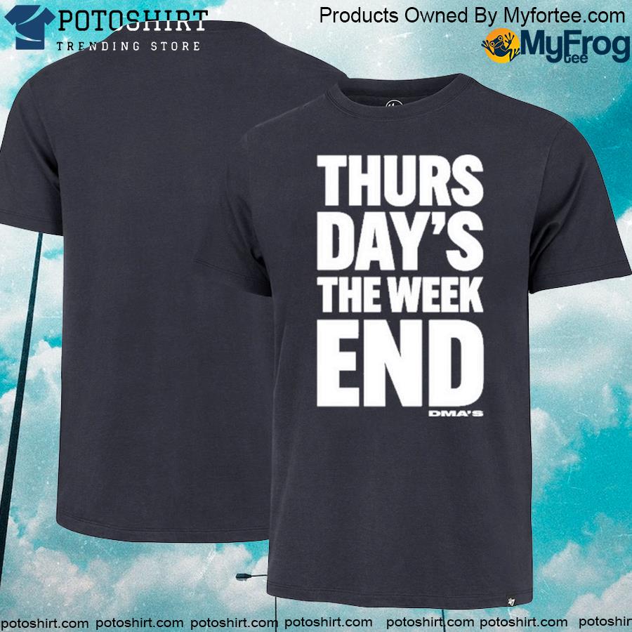 Thursday's the weekend end dma' shirt