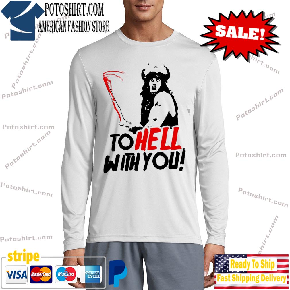 To Hell With You Conan The Barbarian Tee Shirt, hoodie, sweater