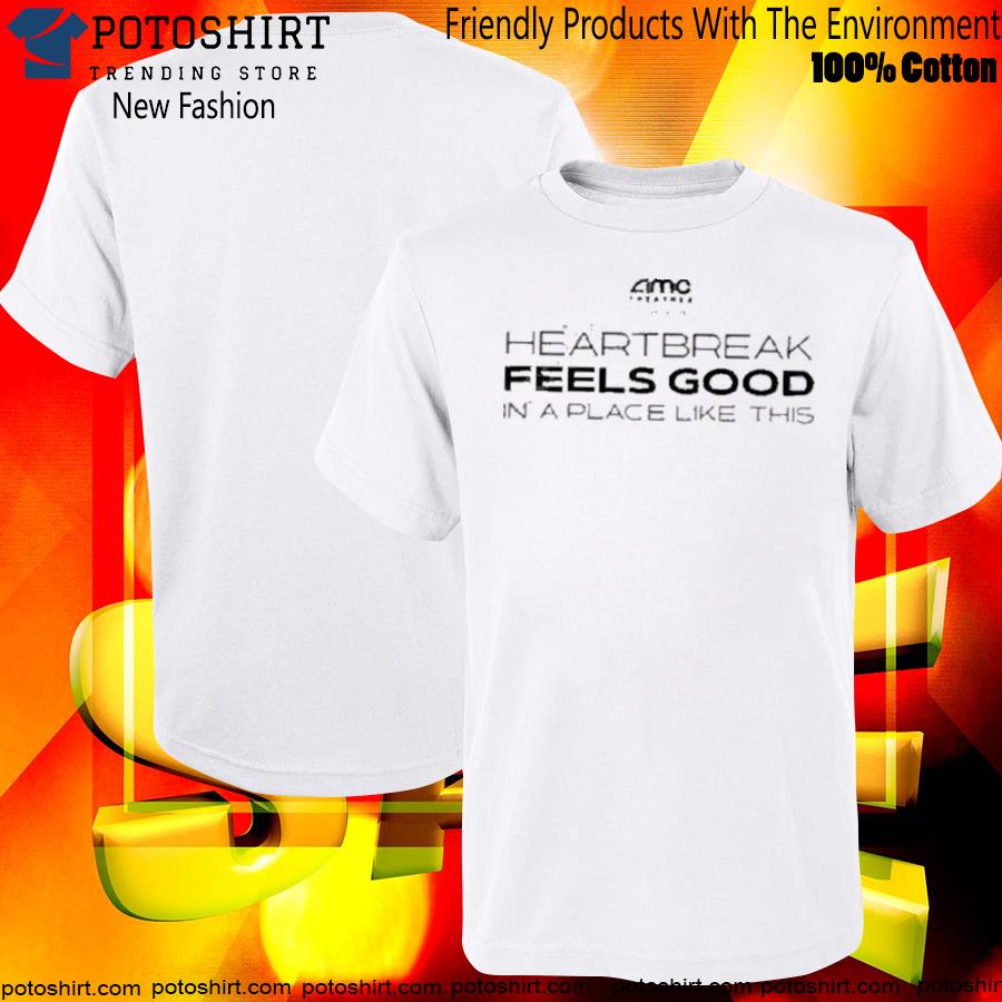 Amc theatres heartbreak feels good in a place like this shirt