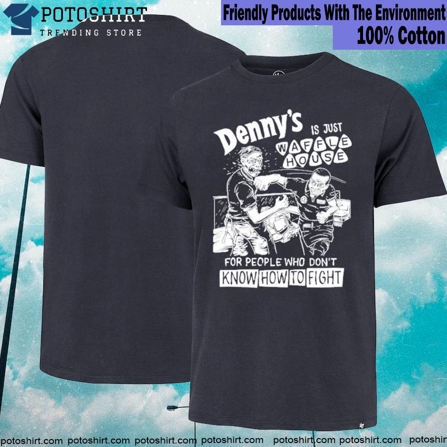 Denny is just waffle house for people who don't know how to fight T-shirt