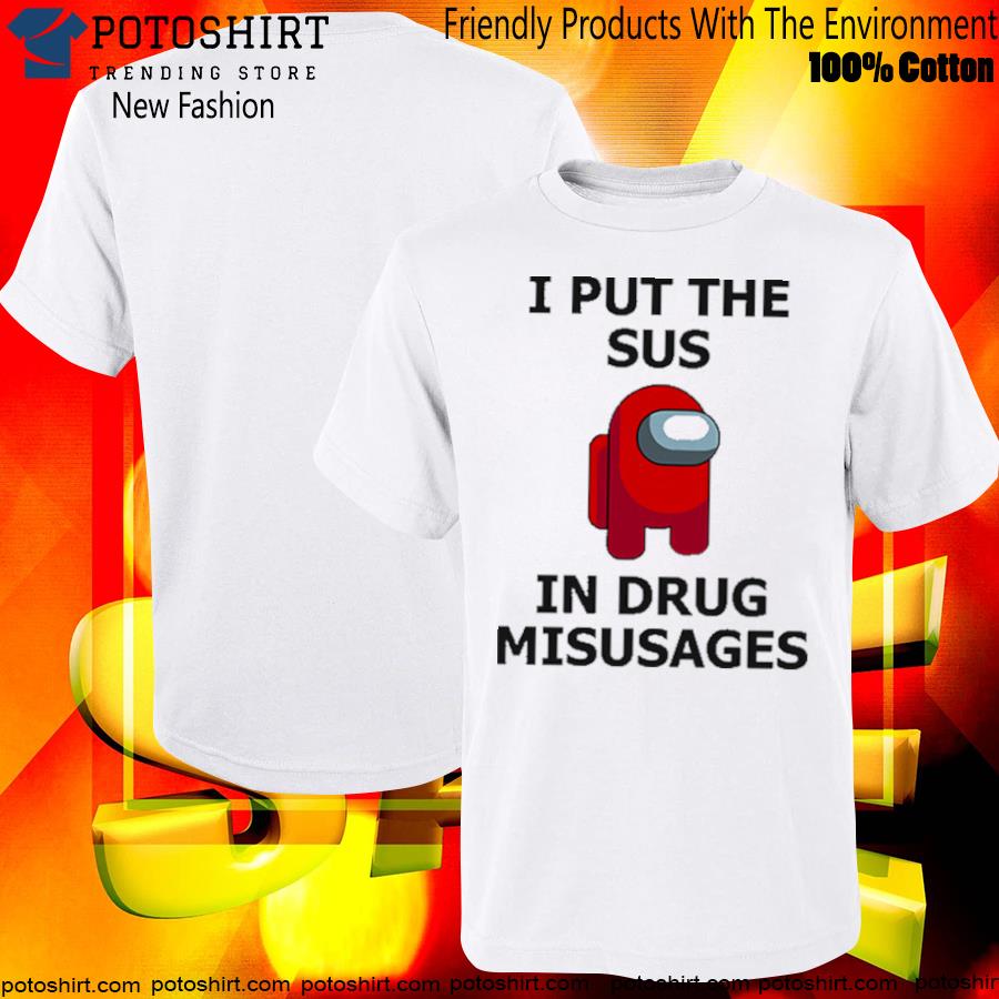 I Put The Sus In Drug Misusages T-Shirt