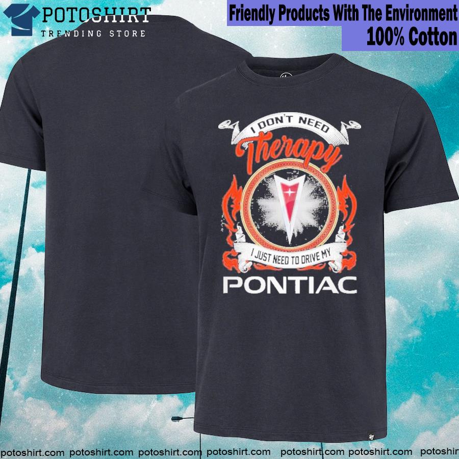Official i don't need therapy pontiac I just need to drive my pontiac shirt