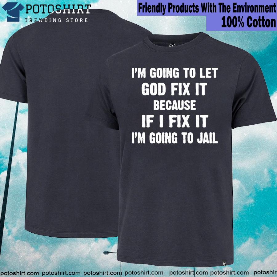 Official i'm Going To Let God Fix It Because If I Fix It I'm Going To Jail T-shirt