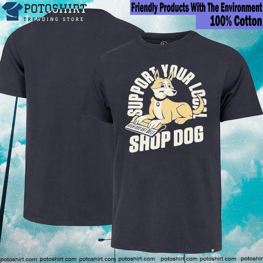 Shop Dog Shirt, Support Your Local Shop Dog T-Shirt