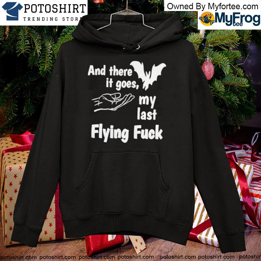 And there it goes my last flying fuck T-s hoodie