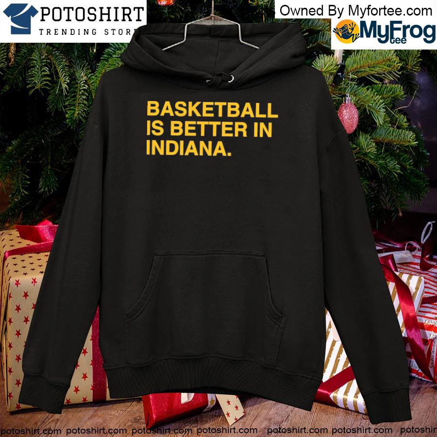 Basketball is better in Indiana indy T-s hoodie