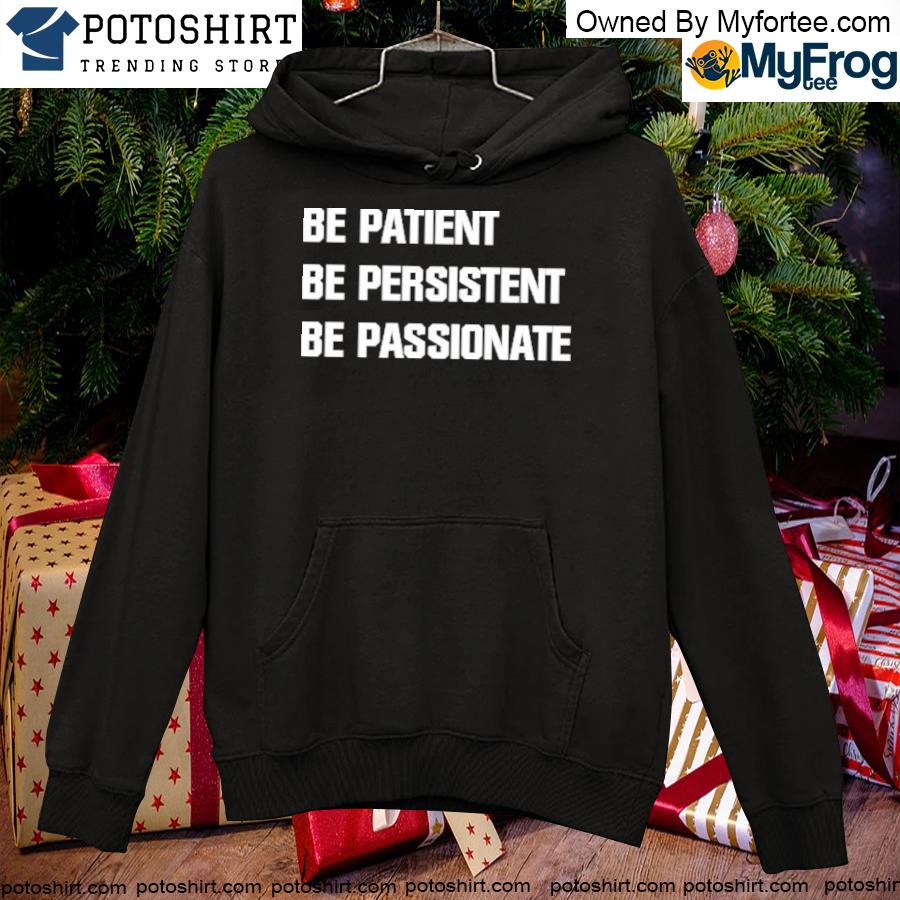 Be patient be persistent be passionate s hoodie