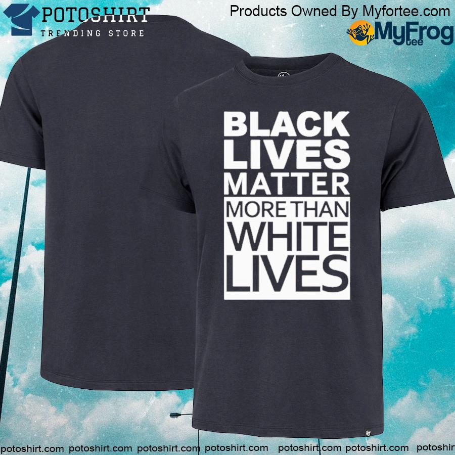 Black lives matter more than white lives T-shirt