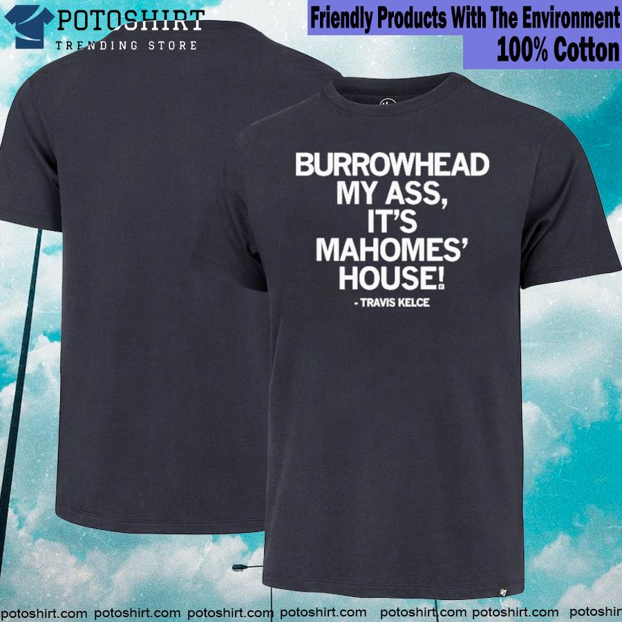 Burrowhead My Ass it’s Mahomes House Travis Kelce shirt