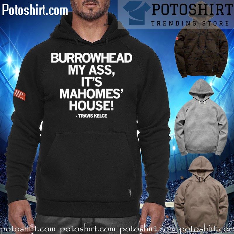 Burrowhead My Ass it’s Mahomes House Travis Kelce s hoodiess