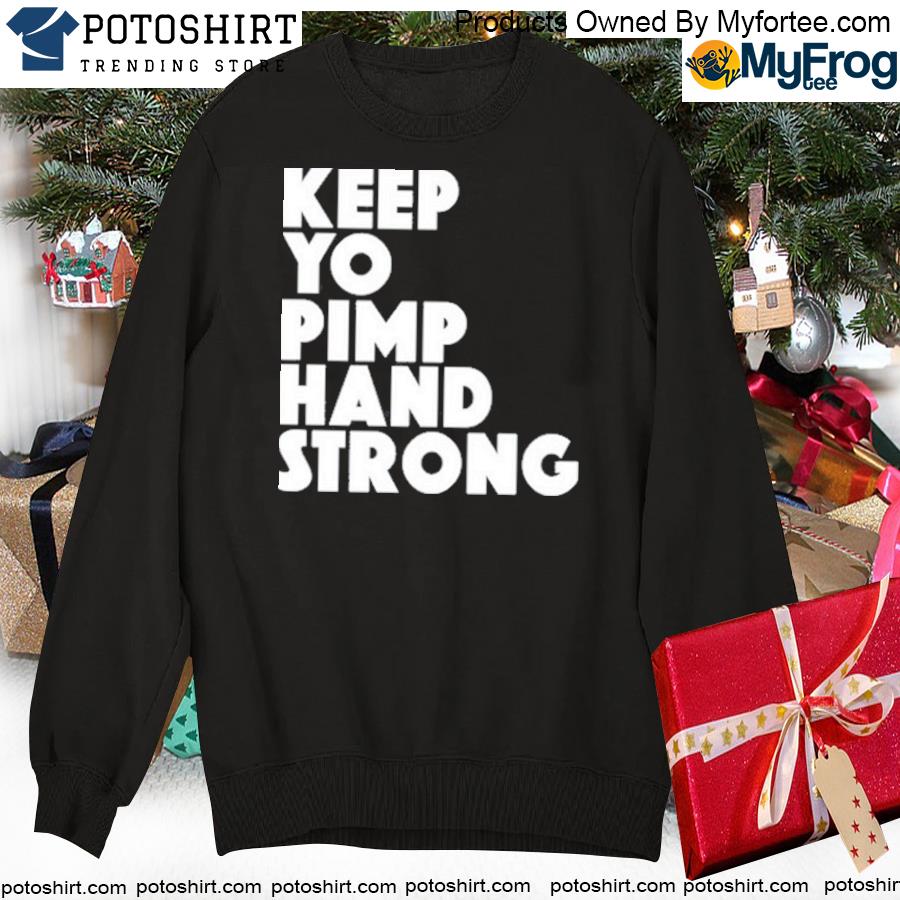 Keep yo pimp hand strong shirt, hoodie, sweater, long sleeve and