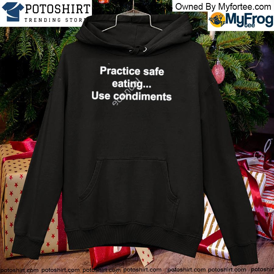 Good practice safe eating use condiments T-s hoodie