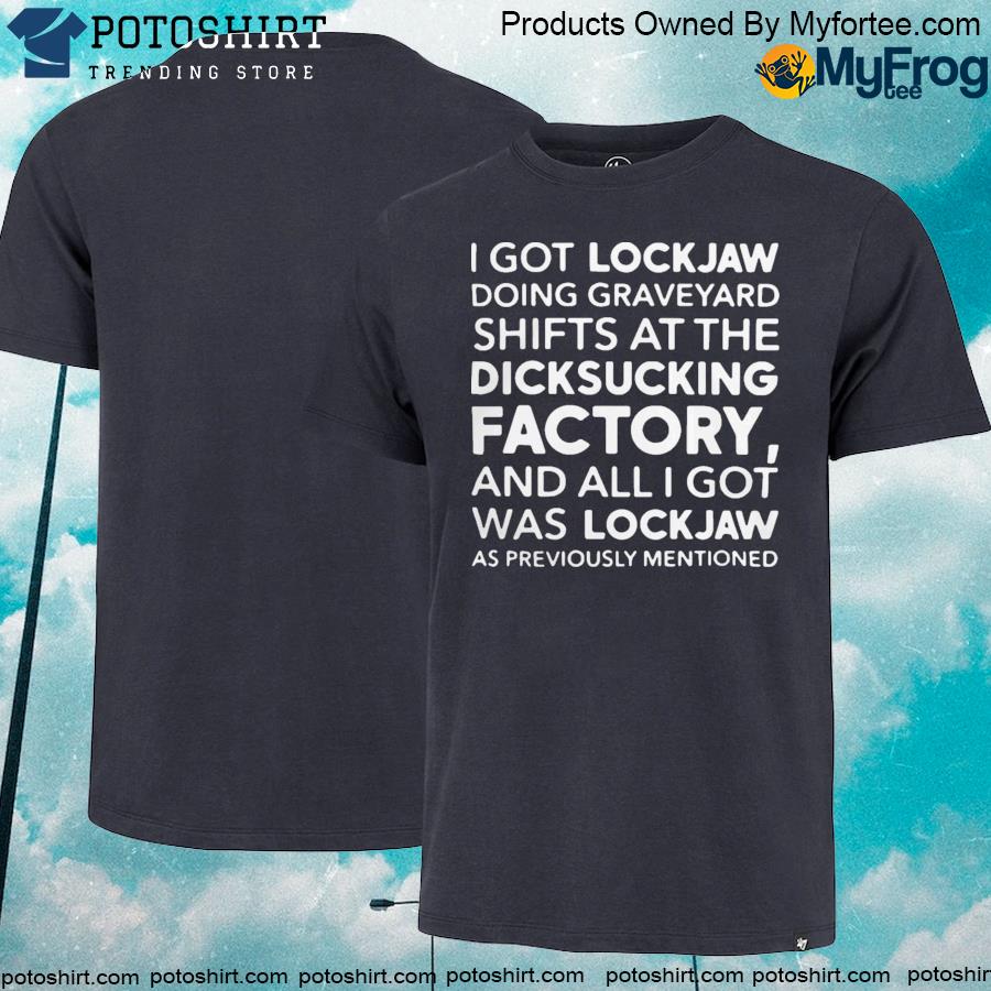 I got lockjaw doing graveyard shifts at the dicksucking factory T-shirt