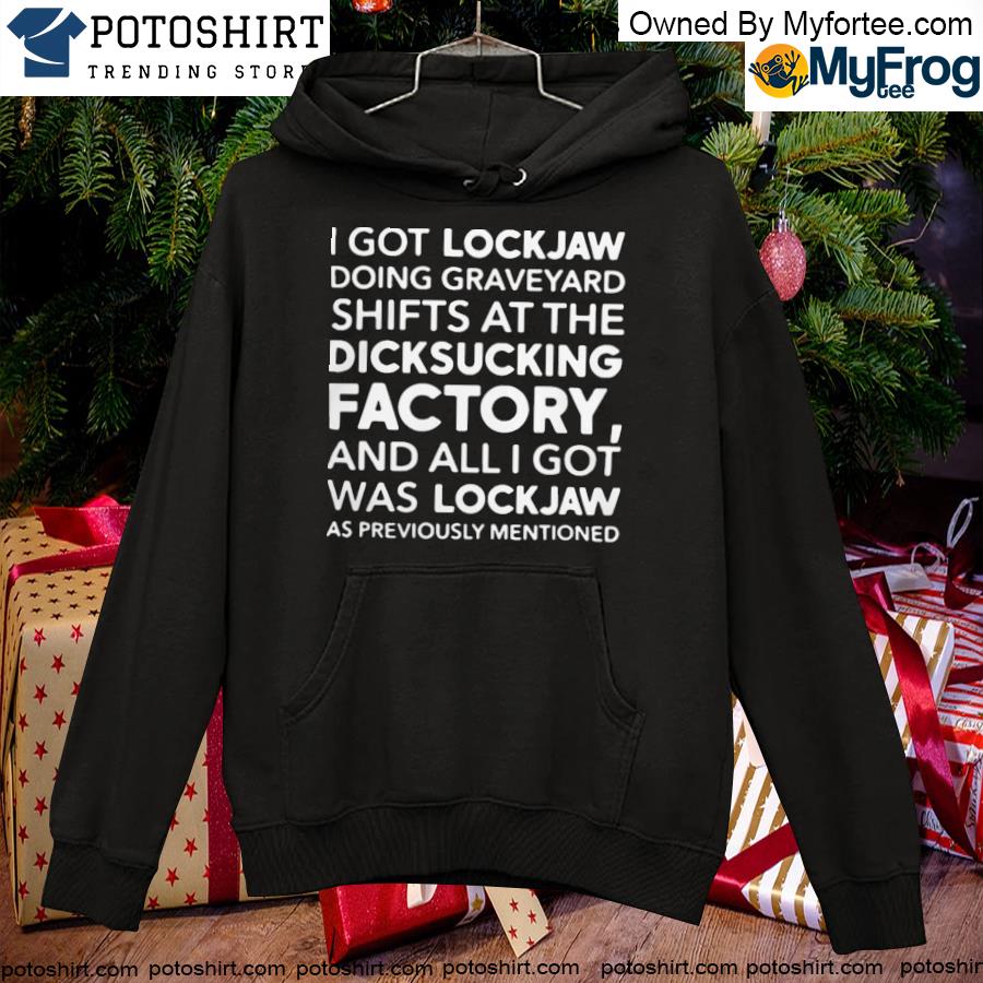 I got lockjaw doing graveyard shifts at the dicksucking factory T-s hoodie