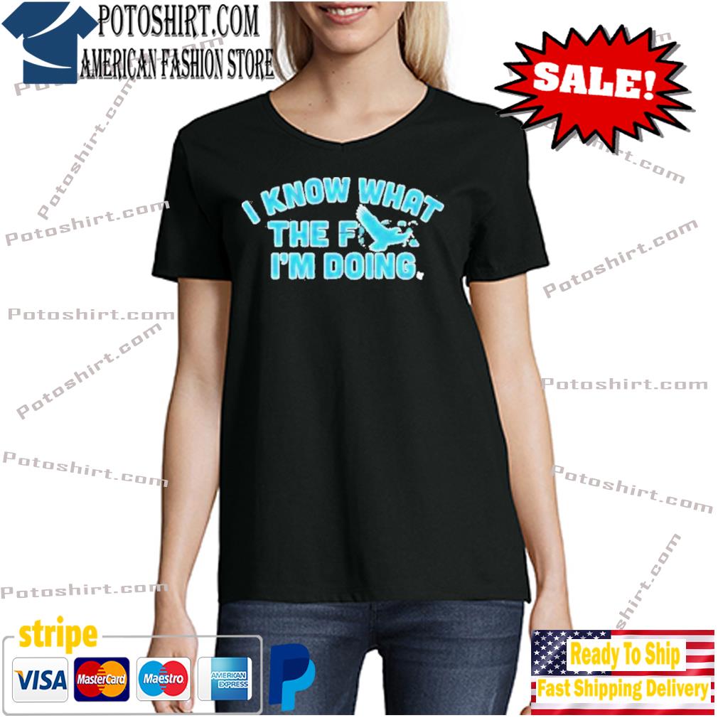 2023 Philadelphia Eagles I know what the Fuck I'm Doing shirt, hoodie,  sweater, long sleeve and tank top